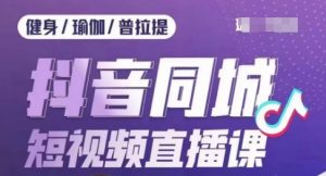 健身行业抖音同城短视频直播课,通过抖音低成本获客提升业绩,门店标准化流程承接流量-互联网资源大全网