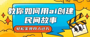 全新思路,教你如何用ai创建民间故事,轻松实现月入过万【揭秘】-第一资源库
