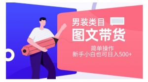 男装类目图文带货，简单操作，新手小白也可日入500+【揭秘】-互联网资源大全网
