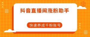 抖音直播间涨粉助手,快速养成千粉账号-第一资源库