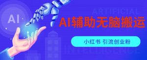 AI辅助无脑搬运小红薯爆款笔记矩阵操作无限引流创业粉【揭秘】-互联网资源大全网