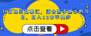 抖音民间故事汇，适合新手操作的项目，月入10W不是梦【揭秘】-互联网资源大全网