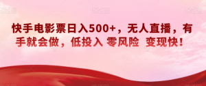 快手电影票日入500+,无人直播,有手就会做,低投入零风险变现快!【揭秘】-第一资源库