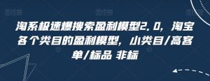 淘系极速爆搜索盈利模型2.0,淘宝各个类目的盈利模型,小类目/高客单/标品 非标-第一资源库