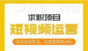 短视频运营求职实操项目,28天在线实战,攻克短视频offer-第一资源库