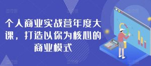 个人商业实战营年度大课,打造以你为核心的商业模式-第一资源库