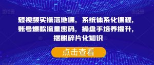 短视频实操落地课，系统体系化课程，账号爆款流量密码，操盘手培养提升，摆脱碎片化知识-互联网资源大全网