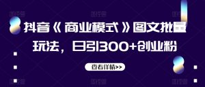 抖音《商业模式》图文批量玩法，日引300+创业粉【揭秘】-互联网资源大全网