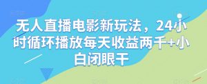 无人直播电影新玩法,24小时循环播放每天收益两千+小白闭眼干【揭秘】-第一资源库