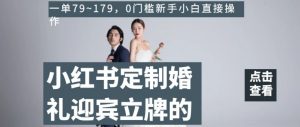 小红书定制婚礼迎宾立牌的项目,一单79~179,0门槛新手小白直接操作【揭秘】-第一资源库