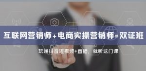 互联网·营销师+电商实操营销师=双证班:玩赚抖音短视频+直播就听这门课-第一资源库