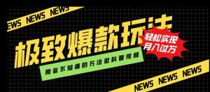 极致爆款玩法，用你不知道的方法做科普视频，轻松实现月入过万【揭秘】-互联网资源大全网