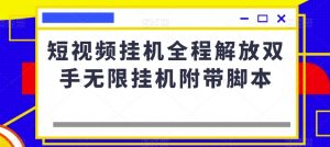 短视频挂机全程解放双手无限挂机附带脚本-互联网资源大全网