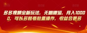 多多视频全新玩法,无脑搬运,月入10000,可以多账号批量操作,收益会更多【揭秘】-互联网资源大全网