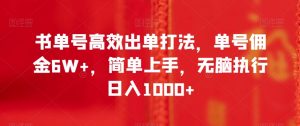 书单号高效出单打法,单号佣金6W+,简单上手,无脑执行日入1000+【揭秘】-互联网资源大全网