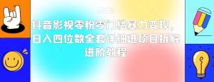 抖音影视零粉零门槛暴力变现,日入四位数全套详细进项目拆解进阶教程【揭秘】-第一资源库