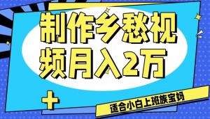 制作乡愁视频，月入2万+工作室可批量操作【揭秘】-互联网资源大全网