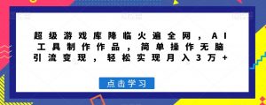 超级游戏库降临火遍全网,AI工具制作作品,简单操作无脑引流变现,轻松实现月入3万+【揭秘】-第一资源库