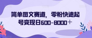 简单图文赛道，零粉快速起号变现日600-8000＋-互联网资源大全网