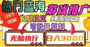 热门蓝海游戏推广任务，长期稳定，无脑执行，单日收益3000+，可矩阵化操作【揭秘】-互联网资源大全网