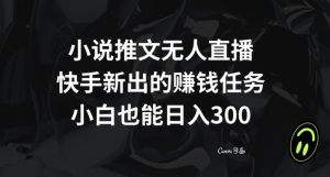 小说推文无人直播，快手新出的赚钱任务，小白也能日入300+【揭秘】-互联网资源大全网