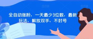 全自动涨粉,一天最少3位数,最新玩法,解放双手,不封号【揭秘】-第一资源库
