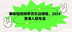 最新短视频带货实战课程,2024普通人超车道-互联网资源大全网