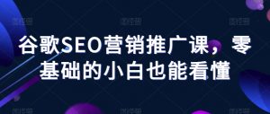 谷歌SEO营销推广课,零基础的小白也能看懂-互联网资源大全网