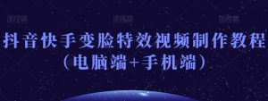 抖音快手变脸特效视频制作教程(电脑端+手机端)-互联网资源大全网