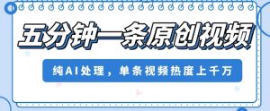 五分钟一条原创视频，纯AI处理，单条视频热度上千万【揭秘】-互联网资源大全网