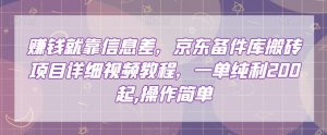 赚钱就靠信息差,京东备件库搬砖项目详细视频教程,一单纯利200,操作简单【揭秘】-互联网资源大全网