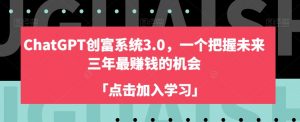 ChatGPT创富系统3.0,一个把握未来三年最赚钱的机会-互联网资源大全网
