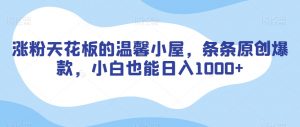 涨粉天花板的温馨小屋，条条原创爆款，小白也能日入1000+【揭秘】-第一资源库