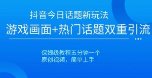 抖音今日话题新玩法,游戏画面+热门话题双重引流,保姆级教程五分钟一个【揭秘】-互联网资源大全网