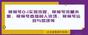 视频号0-1实操流程，视频号流量来源、视频号直播间人货场、视频号运营与搭建等-互联网资源大全网