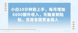 小白10分钟能上手，每月增加6000额外收入，无脑复制粘贴‌，百度答题赏金猎人【揭秘】-互联网资源大全网
