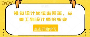 视觉设计岗位进阶班，从美工到设计师的蜕变-互联网资源大全网