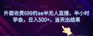 外面收费699的ae半无人直播，半小时学会，日入500+，当天出结果【揭秘】-互联网资源大全网