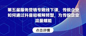 第五届服务营销专题线下课,传统企业如何通过抖音短视频转型,为传统企业流量赋能-互联网资源大全网