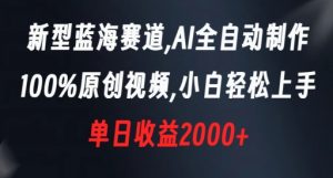 新型蓝海赛道，AI全自动制作，100%原创视频，小白轻松上手，单日收益2000+【揭秘】-互联网资源大全网