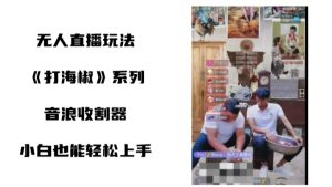 打海椒无人直播整蛊项目，小白轻松上手撸音浪收割器-互联网资源大全网
