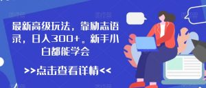 最新高级玩法，靠励志语录，日入300+，新手小白都能学会【揭秘】-互联网资源大全网
