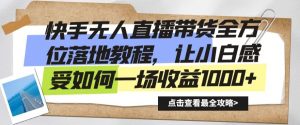 快手无人直播带货全方位落地教程，让小白感受如何一场收益1000+【揭秘】-互联网资源大全网