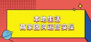 本地生活商家团购运营实操,看完课程即可实操团购运营-互联网资源大全网