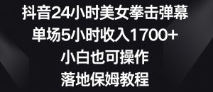 抖音24小时美女拳击弹幕,单场5小时收入1700+,小白也可操作,落地保姆教程【揭秘】-互联网资源大全网