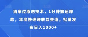 独家过原创技术，1分钟搬运爆款，年底快速赚收益赛道，批量发布日入1000+【揭秘】-互联网资源大全网