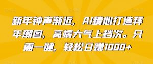 新年钟声渐近,AI精心打造拜年潮图,高端大气上档次。只需一键,轻松日赚1000+【揭秘】-互联网资源大全网
