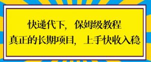 快递代下保姆级教程，真正的长期项目，上手快收入稳【揭秘】-互联网资源大全网