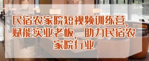 民宿农家院短视频训练营,赋能实业老板,助力民宿农家院行业-互联网资源大全网