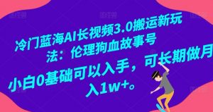 冷门蓝海AI长视频3.0搬运新玩法:伦理狗血故事号,小白0基础可以入手,可长期做月入1w+【揭秘】-第一资源库